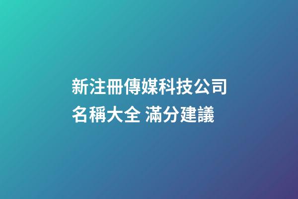 新注冊傳媒科技公司名稱大全 滿分建議-第1張-公司起名-玄機派
